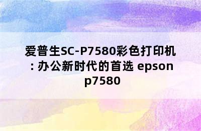 爱普生SC-P7580彩色打印机: 办公新时代的首选 epson p7580